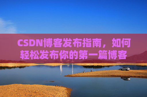 CSDN博客发布指南，如何轻松发布你的第一篇博客